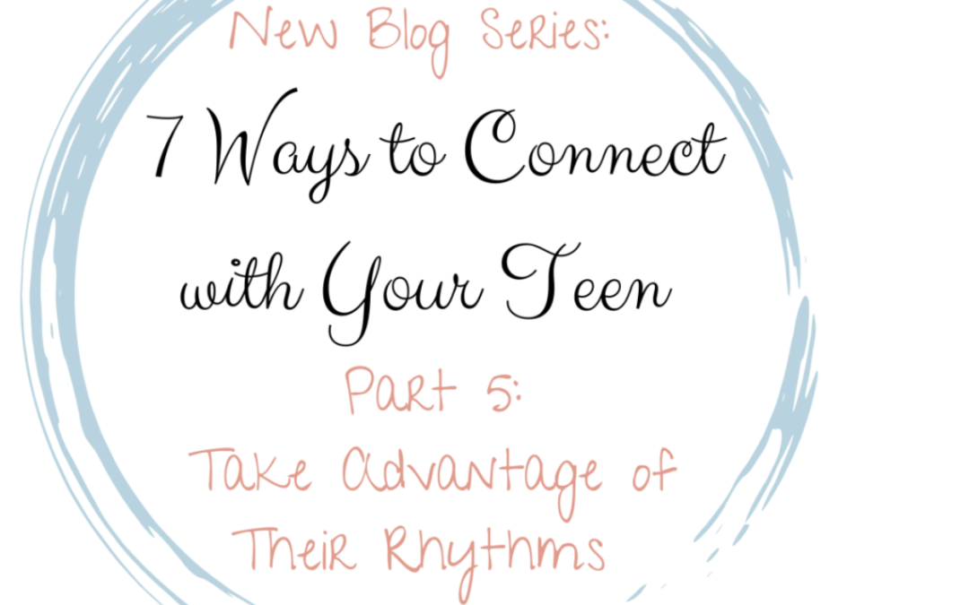 Take Advantage of their Rhythms (7 Ways to Connect with Your Teen, Part 5)